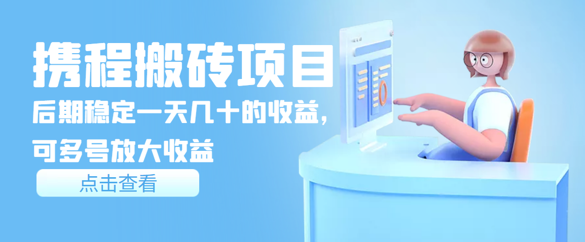 【副业项目3895期】携程搬砖项目，后期稳定一天几十的收益，可多号放大收益-91集赚创业网