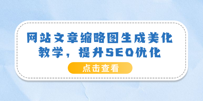 【副业项目3970期】网站文章缩略图生成美化教学，提升SEO优化（教程+程序）-91集赚创业网