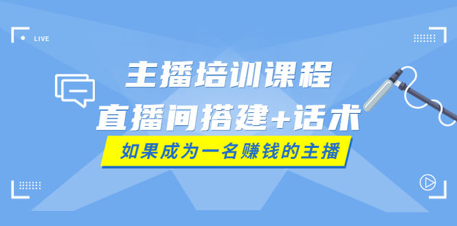 【副业项目4019期】主播培训课程：直播间搭建+话术，如何快速成为一名赚钱的主播-91集赚创业网