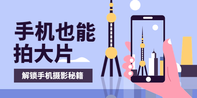 【副业项目4023期】手机拍摄课:如何用手机拍出专业级短视频,一图胜千言,视频胜千图-91集赚创业网