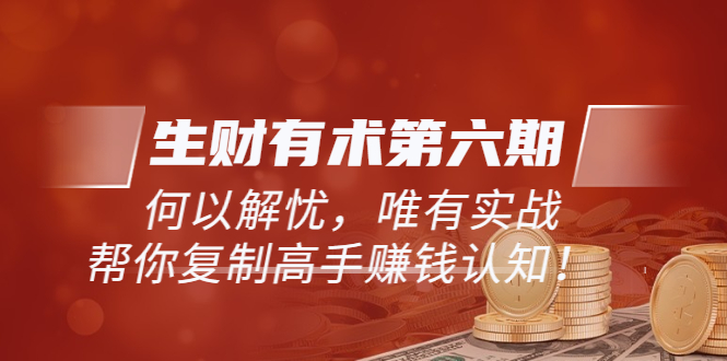 【副业项目4056期】生财有术第六期-更新至8月30：何以解忧，唯有实战，复制高手赚钱方法-91集赚创业网