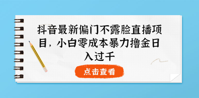 【副业项目4073期】抖音最新偏门不露脸直播项目，小白零成本暴力撸金日入1000+-91集赚创业网