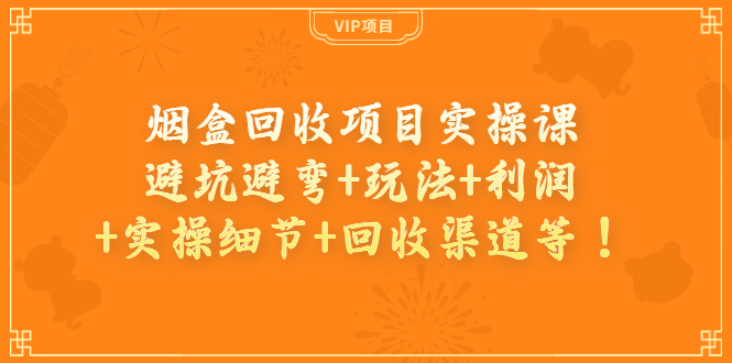 【副业项目4074期】烟盒回收项目实操课：避坑避弯+玩法+利润+实操细节+回收渠道等-91集赚创业网