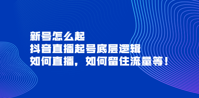 【副业项目4081期】抖音直播起号底层逻辑：新号怎么起，如何直播，如何留住流量等-91集赚创业网