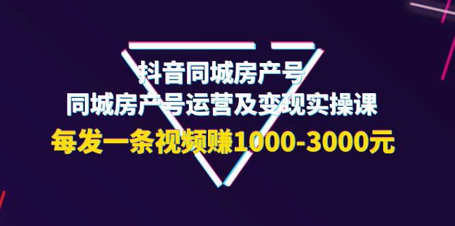 【副业项目4142期】抖音同城房产号，同城房产号运营及变现实操课，每发一条视频赚1000-3000元-91集赚创业网