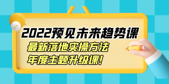 【副业项目4165期】2022预见未来趋势课：最新落地实操方法，年度主题升级课-91集赚创业网