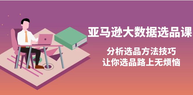 【副业项目4166期】亚马逊大数据选品课:分析亚马逊选品方法技巧,让你选品路上无烦恼-91集赚创业网