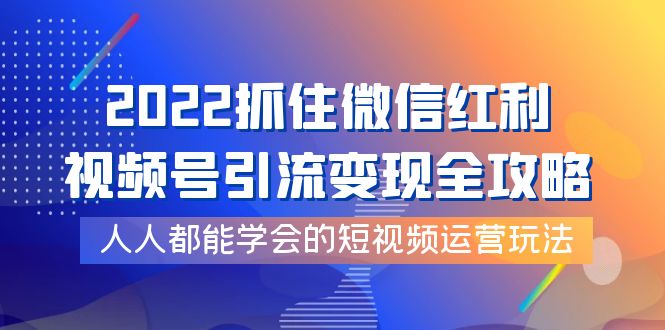 【副业项目4178期】2022抓住微信红利，视频号引流变现全攻略，人人都能学会的短视频运营玩法-91集赚创业网