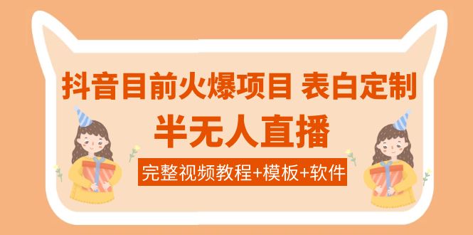 【副业项目4192期】抖音目前火爆项目-表白定制：半无人直播，完整视频教程+模板+软件-91集赚创业网
