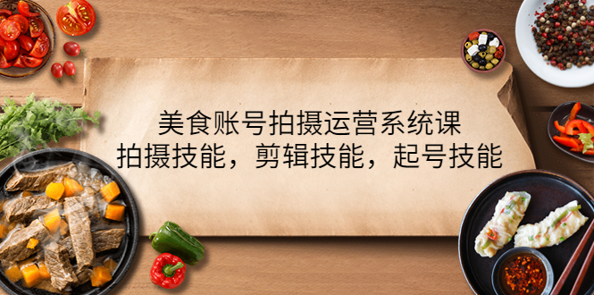 【副业项目4439期】美食账号拍摄运营系统课：拍摄技能，剪辑技能，起号技能（21节课）-91集赚创业网
