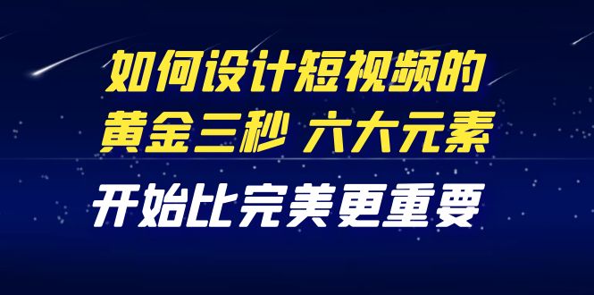 【副业项目4420期】教你如何设计短视频的黄金三秒，六大元素，开始比完美更重要（27节课）-91集赚创业网
