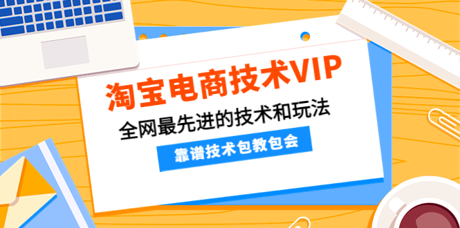【副业项目4247期】淘宝电商技术VIP，全网最先进的技术和玩法，靠谱技术包教包会-91集赚创业网