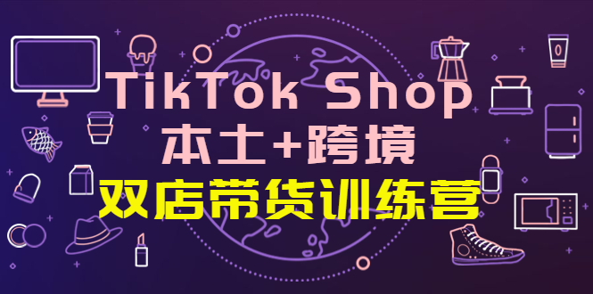 【副业项目4294期】TikTok Shop本土+跨境 双店带货训练营（第十五期）全球好物买卖 一店卖全球-91集赚创业网