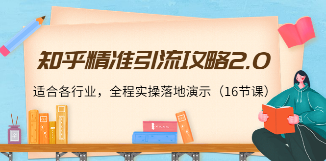 【副业项目4301期】知乎精准引流攻略2.0，适合各行业，全程实操落地演示（16节课）-91集赚创业网