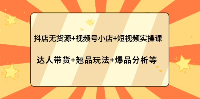 【副业项目4311期】抖店无货源+视频号小店+短视频实操课：达人带货+翘品玩法+爆品分析等-91集赚创业网