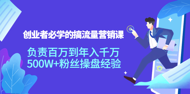 【副业项目4312期】创业者必学的搞流量营销课：负责百万到年入千万，500W+粉丝操盘经验-91集赚创业网