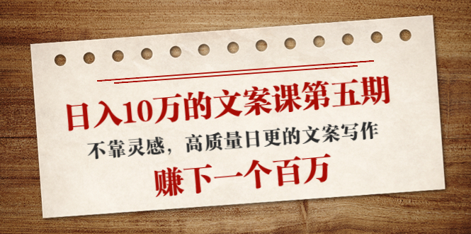 【副业项目4322期】日入10万的文案课第五期， 不靠灵感，高质量日更的文案写作，赚下一个百万-91集赚创业网