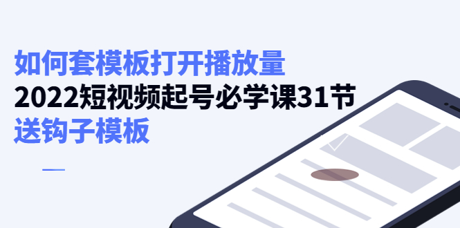 【副业项目4388期】如何套模板打开播放量：2022短视频起号必学课31节，送钩子模板-91集赚创业网