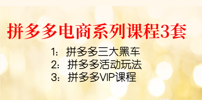 【副业项目4392期】拼多多电商系列课程3套：拼多多三大黑车+拼多多活动玩法+拼多多VIP课程-91集赚创业网