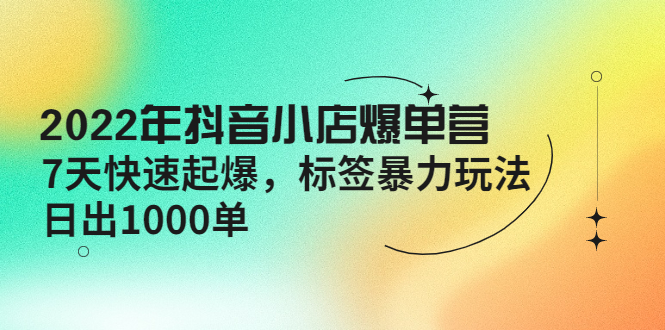 【副业项目4396期】2022年抖音小店爆单营【更新10月】 7天快速起爆 标签暴力玩法，日出1000单-91集赚创业网