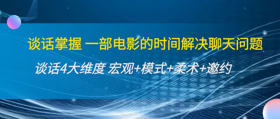 【副业项目4424期】谈话掌握一部电影的时间解决聊天问题:谈话四大维度:宏观+模式+柔术+邀约-91集赚创业网
