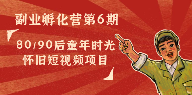 【副业项目4621期】黄岛主副业孵化营第6期：80/90后童年时光怀旧短视频项目-91集赚创业网