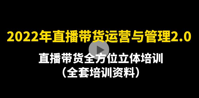 【副业项目4455期】2022年10月最新-直播带货运营与管理2.0，直播带货全方位立体培训（全资料）-91集赚创业网