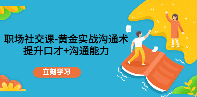 【副业项目4635期】职场社交课：黄金实战沟通术，提升口才+沟通能力-91集赚创业网