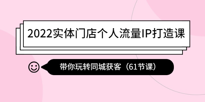 【副业项目4473期】2022实体门店个人流量IP打造课：带你玩转同城获客（61节课）-91集赚创业网