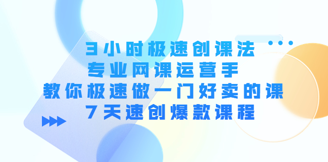 【副业项目4450期】3小时极速创课法，专业网课运营手 教你极速做一门好卖的课 7天速创爆款课程-91集赚创业网