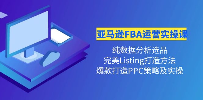 【副业项目4456期】亚马逊FBA运营实操课：纯数据分析选品+完美Listing打造+爆款打造PPC策略实操-91集赚创业网