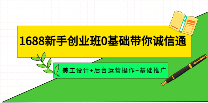 【副业项目4481期】1688新手创业班0基础带你诚信通：美工设计+后台运营操作+基础推广-91集赚创业网
