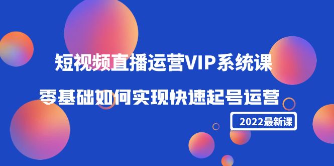 【副业项目4489期】2022短视频直播运营VIP系统课：零基础如何实现快速起号运营（价值2999）-91集赚创业网