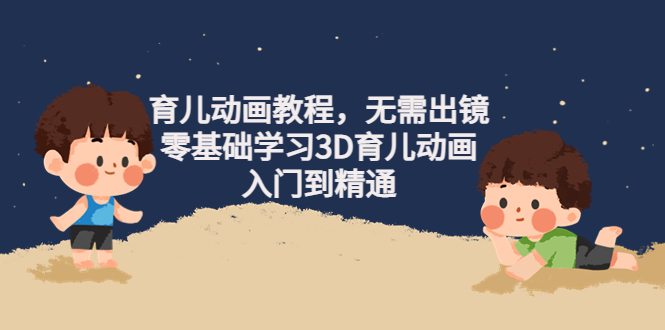 【副业项目4491期】阿姐育儿动画教程，无需出镜，零基础学习3D育儿动画，入门到精通-91集赚创业网