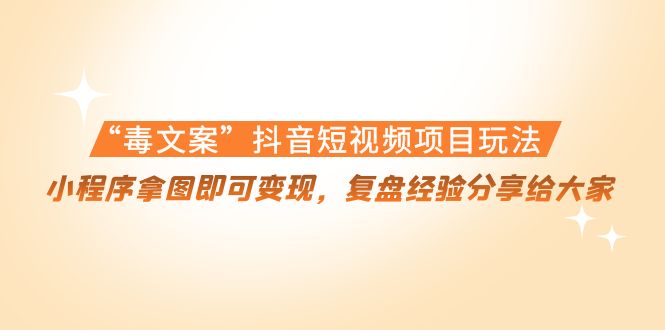 【副业项目4532期】“毒文案”抖音短视频项目玩法，小程序拿图即可变现，复盘经验分享给大家-91集赚创业网