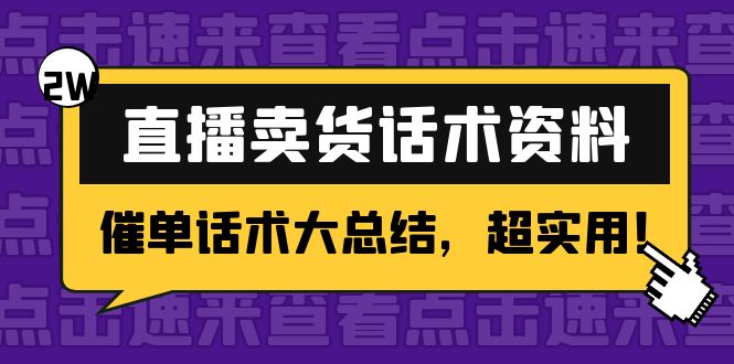 【副业项目4630期】2万字 直播卖货话术资料：催单话术大总结，超实用-91集赚创业网