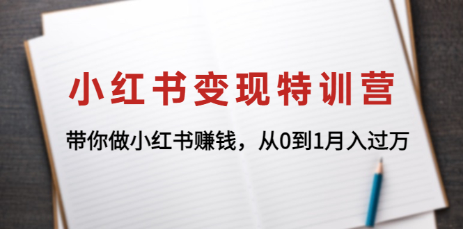 【副业项目4646期】小红书变现特训营：带你快速入局小红书，从0到1月入过万-91集赚创业网