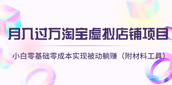 【副业项目4665期】月入过万淘宝虚拟店铺项目，小白零基础零成本实现被动躺赚（附材料工具）-91集赚创业网