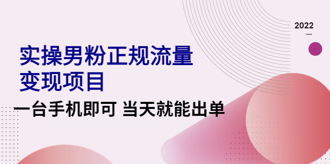 【副业项目4548期】2022实操男粉正规流量变现项目，一台手机即可 当天就能出单【视频课程】-91集赚创业网