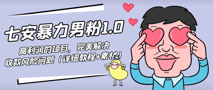 【副业项目4795期】七安暴力男粉1.0：高利润的项目，完美解决收款风险问题（详细教程+素材）-91集赚创业网