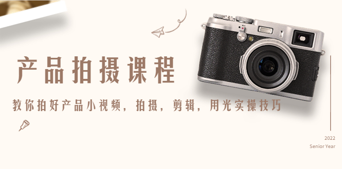 【副业项目4781期】产品拍摄课程，教你拍好产品小视频，拍摄，剪辑，用光实操技巧-91集赚创业网