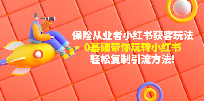 【副业项目4815期】保险从业者的小红书获客玩法：0基础带你玩转小红书 轻松复制引流方法-91集赚创业网
