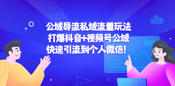 【副业项目4684期】公域导流私域流量玩法：打爆抖音+视频号公域，快速引流到个人微信-91集赚创业网