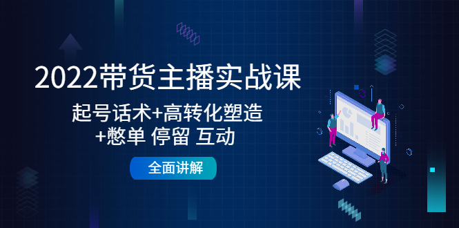 【副业项目4685期】2022带货主播实战课：起号话术+高转化塑造+憋单 停留 互动 全面讲解-91集赚创业网