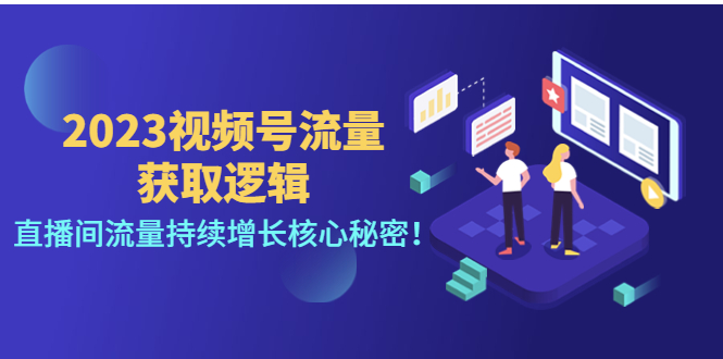 【副业项目4704期】2023视频号流量获取逻辑：直播间流量持续增长核心秘密-91集赚创业网
