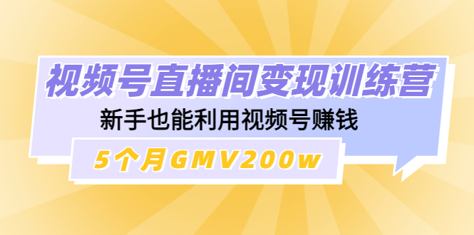 【副业项目4723期】视频号直播间变现训练营：新手也能利用视频号赚钱，5个月GMV200w-91集赚创业网