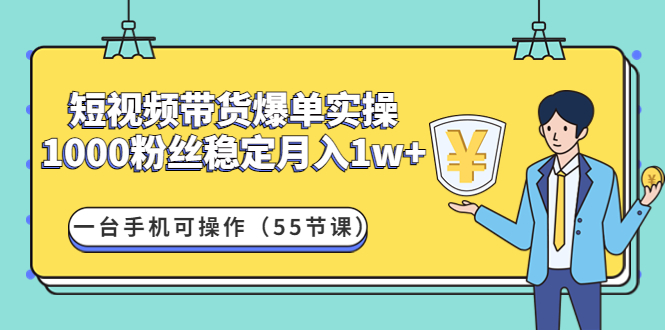 【副业项目4806期】短视频带货爆单实操：1000粉丝稳定月入1w+一台手机可操作（55节课）-91集赚创业网