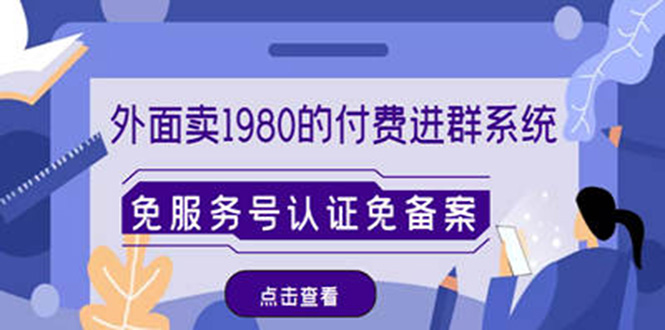 【副业项目4820期】外面卖1980的付费进群免服务号认证免备案（源码+教程+变现）-91集赚创业网