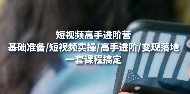 【副业项目4825期】短视频高手进阶营：基础准备/短视频实操/高手进阶/变现落地，一套搞定-91集赚创业网
