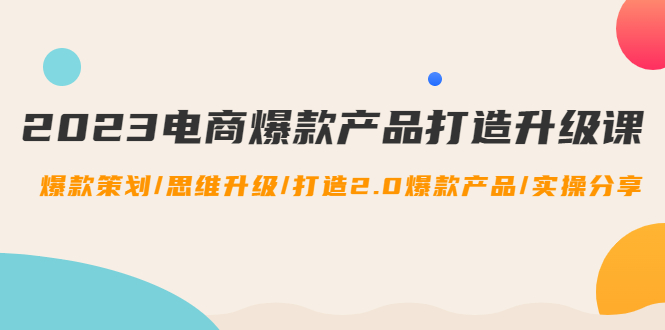 【副业项目4850期】2023电商爆款产品打造升级课：爆款策划/思维升级/打造2.0爆款产品/【推荐】-91集赚创业网